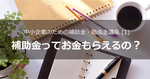 中小企業のための補助金・助成金（１）補助金は資金の先出しが発生する